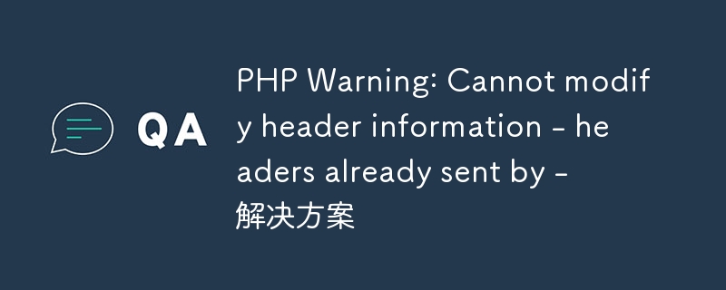 php warning: cannot modify header information - headers already sent by - 解决方案