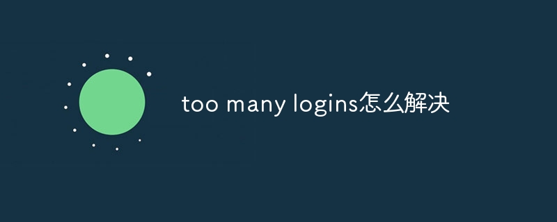 too many logins怎么解决