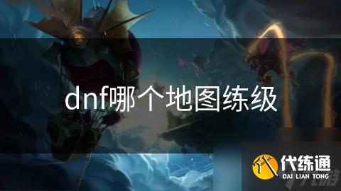 dnf哪个地图练级_dnf练级路线