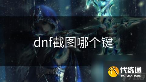 dnf截图哪个键_dnf怎么截图