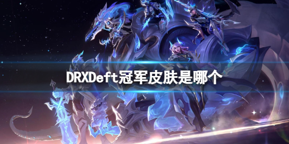 《英雄联盟》DRXDeft冠军皮肤一览_drx冠军皮肤