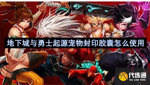 地下城与勇士起源宠物封印胶囊道具有什么用?宠物封印胶囊使用方法?_宠物封印胶囊