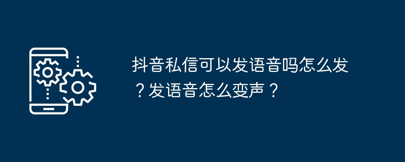 抖音私信可以发语音吗怎么发?发语音怎么变声?