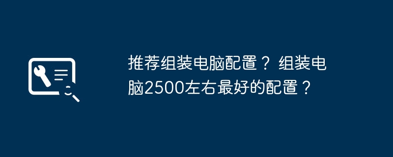 推荐组装电脑配置？ 组装电脑2500左右最好的配置？