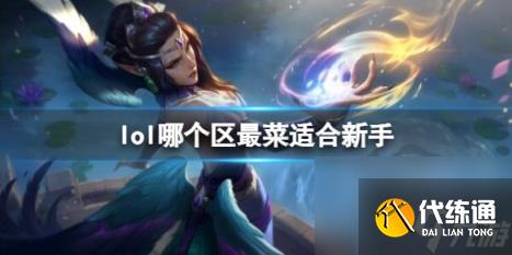英雄联盟新手选区推荐_lol新区