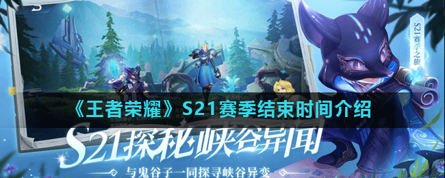 王者荣耀S21赛季结束时间揭晓_S21赛季什么时候结束?