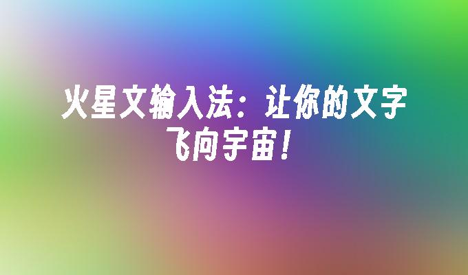 火星文输入法：让你的文字飞向宇宙！