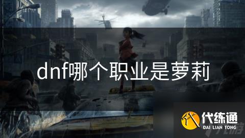 dnf哪个职业是萝莉_dnf小萝莉