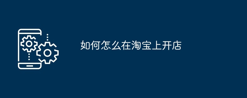 如何怎么在淘宝上开店