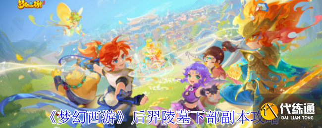 梦幻西游后羿陵墓下部副本怎么打-梦幻西游后羿陵墓下部副本攻略?_后羿陵墓下部攻略