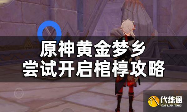 原神尝试开启棺椁攻略一览 黄金梦乡尝试开启棺椁4处位置怎么开