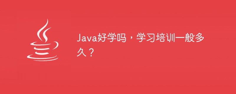 Java好学吗，学习培训一般多久？