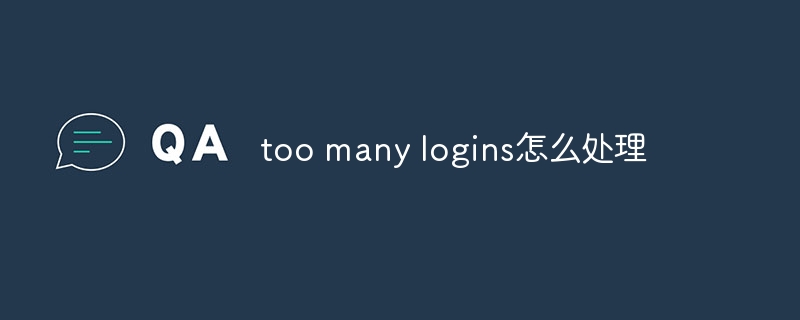 too many logins怎么处理
