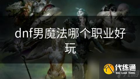 dnf男魔法哪个职业好玩_男魔法