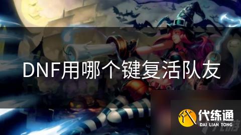 DNF用哪个键复活队友_dnf怎么复活队友