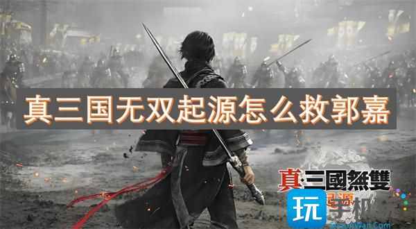 真三国无双起源怎么救郭嘉?郭嘉存活方法