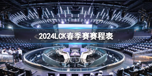 《lol》2024LCK春季赛赛程表一览_LCK春季赛赛程2024