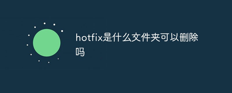 hotfix是什么文件夹可以删除吗