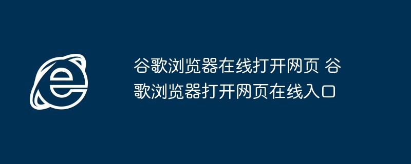 谷歌浏览器在线打开网页 谷歌浏览器打开网页在线入口