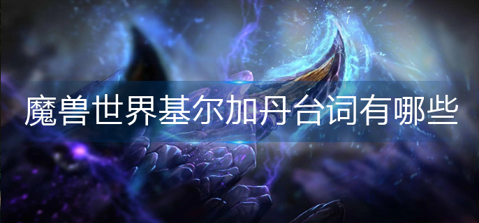 魔兽世界基尔加丹台词有哪些-基尔加丹台词大全