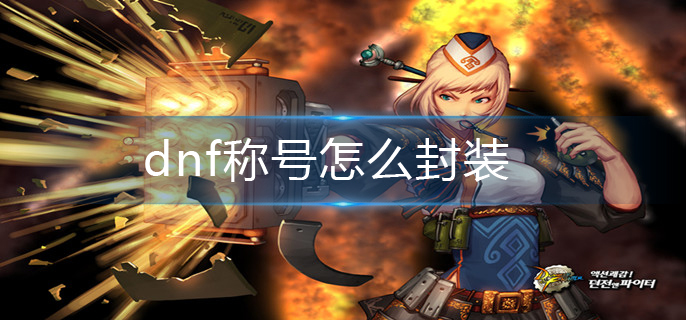 dnf称号怎么封装-称号封装方法