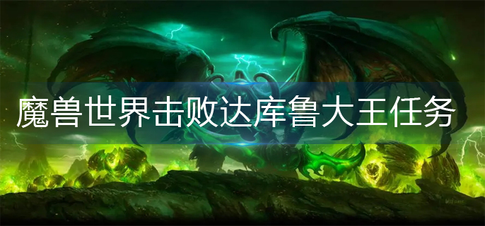 魔兽世界击败达库鲁大王任务怎么做-击败达库鲁大王任务完成攻略
