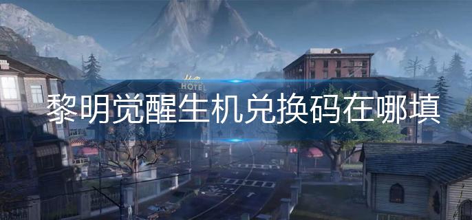 黎明觉醒生机兑换码在哪填-兑换码使用方法
