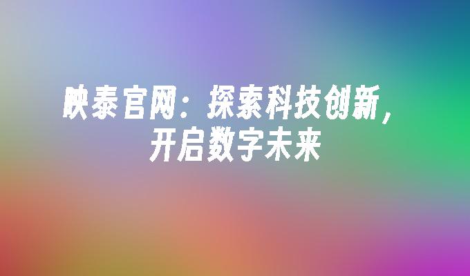 映泰官网：探索科技创新，开启数字未来