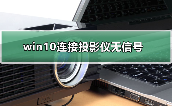 Win10连接投影仪无信号怎么办？Win10连接投影仪无信号解决方法