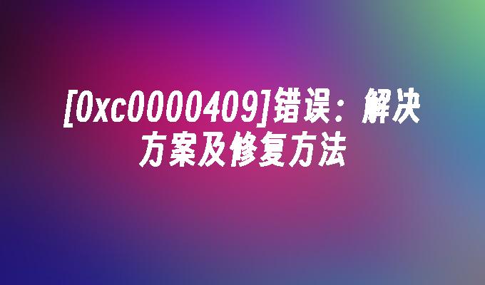[0xc0000409]错误：解决方案及修复方法