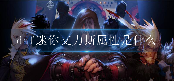 dnf迷你艾力斯属性是什么