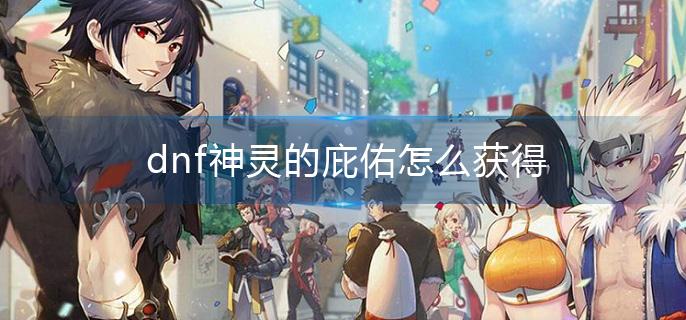 dnf神灵的庇佑怎么获得