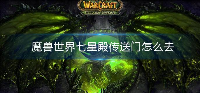 魔兽世界七星殿传送门怎么去 魔兽世界七星殿传送门怎么去