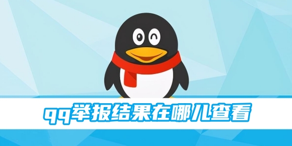 qq举报结果怎么查看 举报结果查看方法