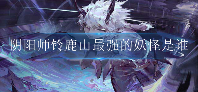 阴阳师铃鹿山最强的妖怪是谁