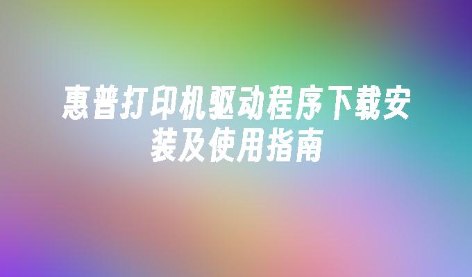 惠普打印机驱动程序下载安装及使用指南