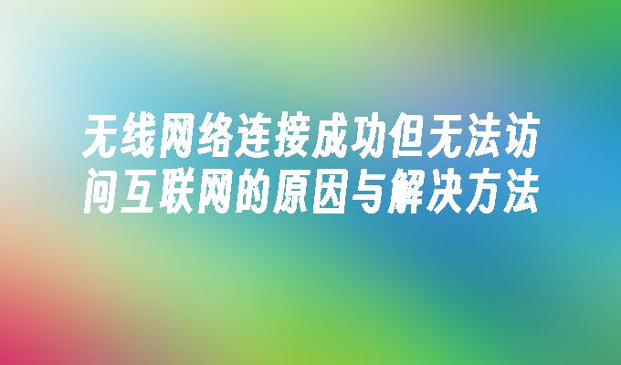 无线网络连接成功但无法访问互联网的原因与解决方法