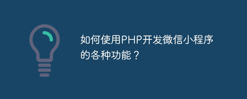 如何使用PHP开发微信小程序的各种功能?
