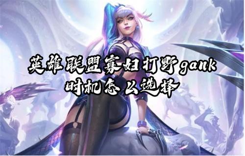 英雄联盟寡妇打野gank时机怎么选择