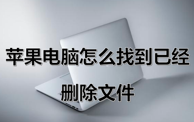 苹果电脑怎么找到已经删除文件?五种方法，简单有效！