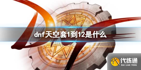 《dnf》天空套1到12套装大全_dnf天空套大全1到12