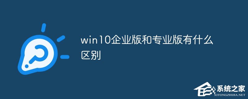 windows10企业版有什么功能?和win10专业版有什么区别?