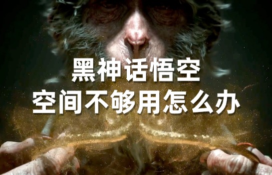 黑神话悟空体量多大?电脑空间不够怎么办?