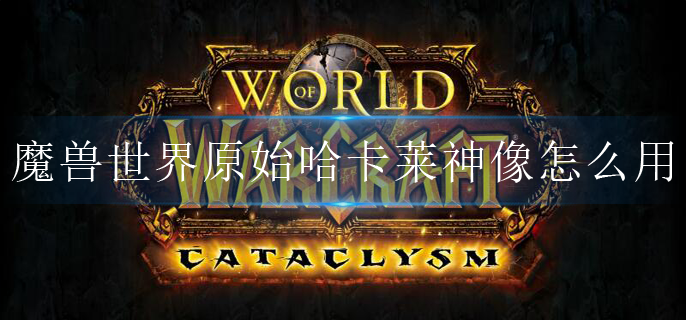 魔兽世界原始哈卡莱神像怎么用