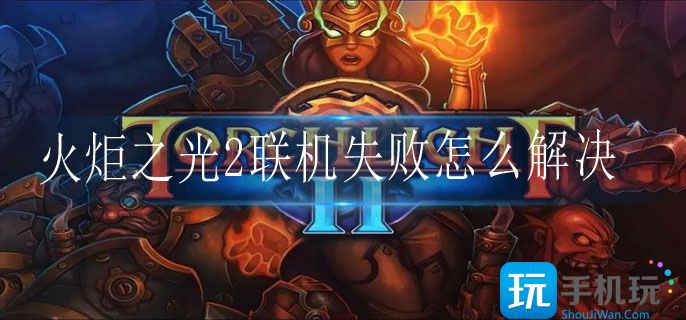 火炬之光2联机失败怎么解决