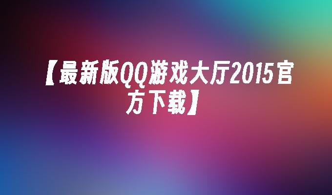 【最新版QQ游戏大厅2015官方下载】