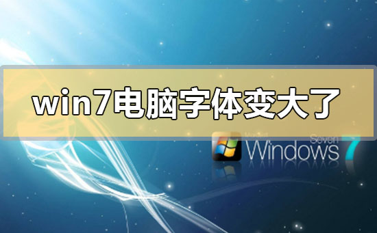 Win7电脑字体变大了怎么办?Win7电脑字体变大了解决方法