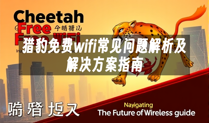 猎豹免费wifi常见问题解析及解决方案指南