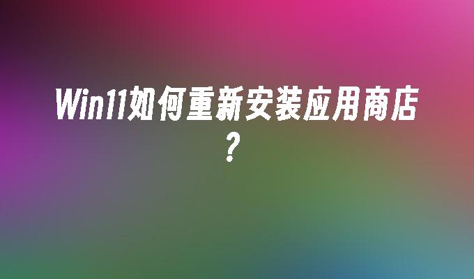 win11如何重新安装应用商店?