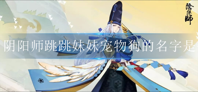 阴阳师跳跳妹妹宠物狗的名字是什么